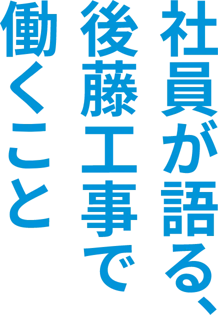 社員が語る後藤工事で働くこと